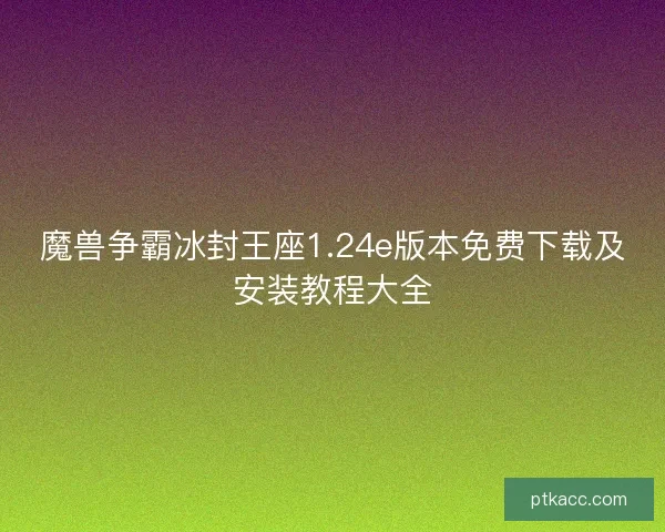 魔兽争霸冰封王座1.24e版本免费下载及安装教程大全 魔兽争霸冰封王座1.24e版本免费下载及安装教程大全