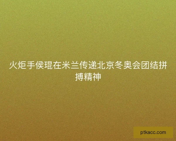 火炬手侯琨在米兰传递北京冬奥会团结拼搏精神